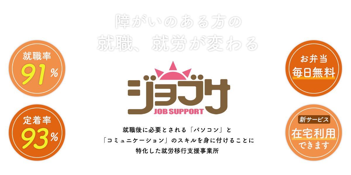 障がいのある方の就職、就労が変わる。就職後に必要とされる「パソコン」と「コミュニケーション」のスキルを身に付けることに特化した 就労移行支援事業所　ジョブサ